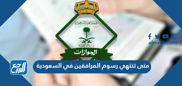 متى تنتهي رسوم المرافقين في السعودية