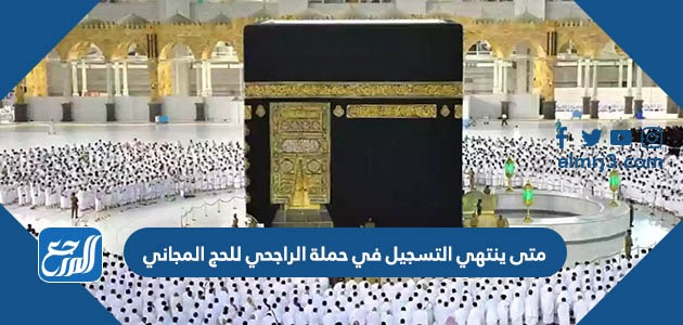 متى ينتهي التسجيل في حملة الراجحي للحج المجاني