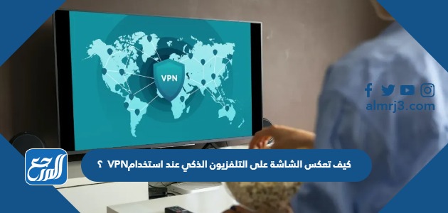كيف تعكس الشاشة على التلفزيون الذكي عند استخدام VPN؟