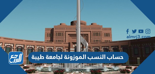 حساب النسب الموزونة لجامعة طيبة 1445