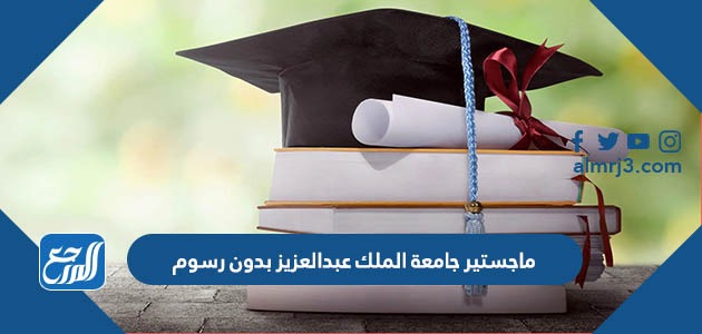 ماجستير جامعة الملك عبدالعزيز 1445 بدون رسوم
