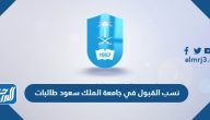 نسب القبول في جامعة الملك سعود 1447 طالبات أقل نسبة 2025