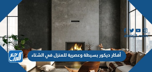 أفكار ديكور بسيطة وعصرية للمنزل في الشتاء 2024