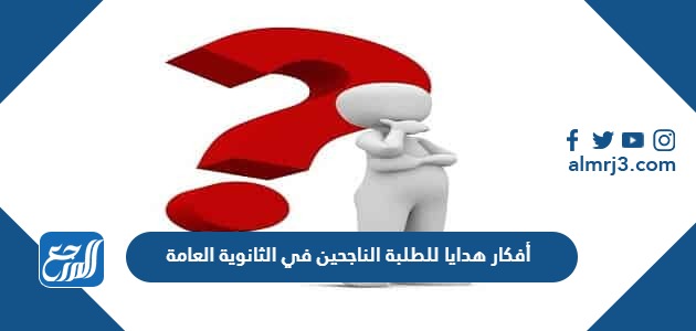 أفكار هدايا للطلبة الناجحين في الثانوية العامة 2024