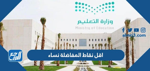 اقل نقاط المفاضلة 1445 نساء