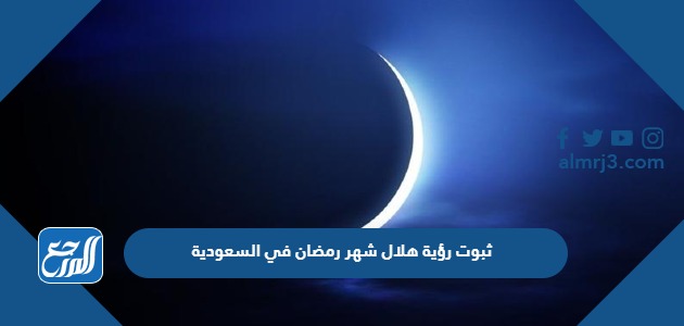 ثبوت رؤية هلال شهر رمضان في السعودية 1445
