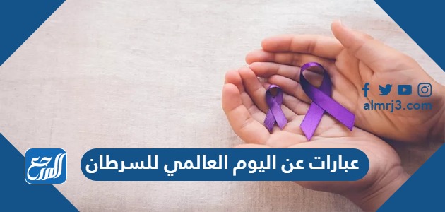 عبارات عن اليوم العالمي للسرطان 2024