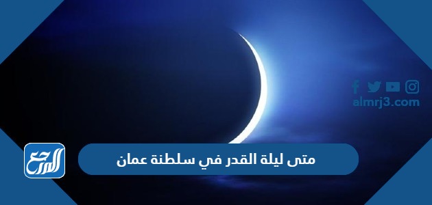 متى ليلة القدر 2024 في سلطنة عمان