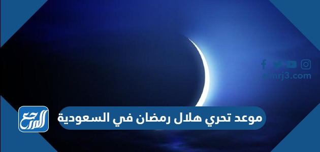 موعد تحرى هلال رمضان 2024-1445 في السعودية