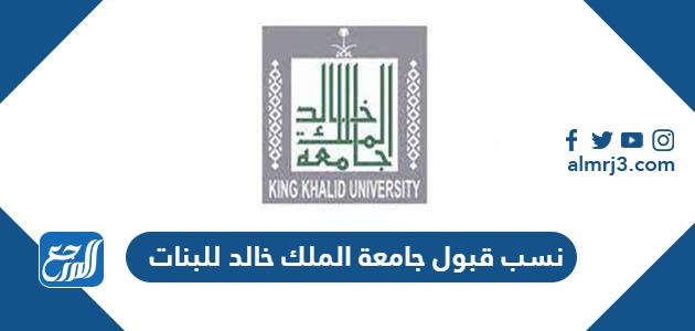 نسب قبول جامعة الملك خالد 1445 للبنات