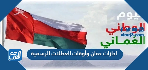 اجازات عمان 2024 وأوقات العطلات الرسمية