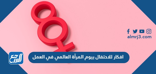 افكار للاحتفال بيوم المرأة العالمي 2024 في العمل