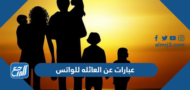 عبارات عن العائله للواتس 2024