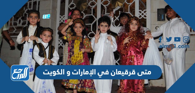 متى قرقيعان 2024 في الإمارات و الكويت