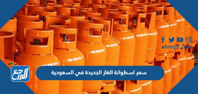 سعر اسطوانة الغاز الجديدة في السعودية