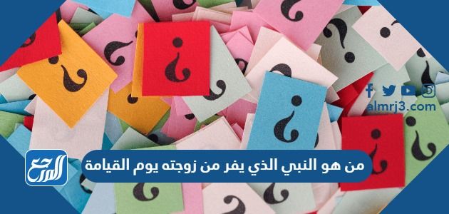 من هو النبي الذي يفر من زوجته يوم القيامة