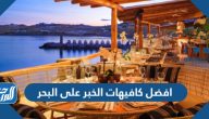 افضل كافيهات الخبر على البحر 2025