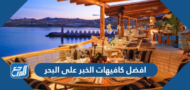 افضل كافيهات الخبر على البحر