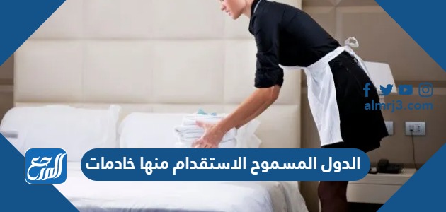 الدول المسموح الاستقدام منها خادمات 2024