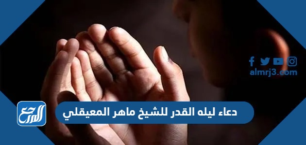 دعاء ليله القدر للشيخ ماهر المعيقلي 2024