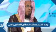 رقم الشيخ عبدالله المطلق للفتاوى 2025 واتس