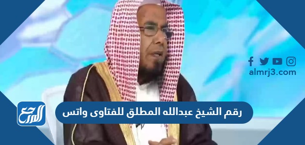 رقم الشيخ عبدالله المطلق للفتاوى 2024 واتس