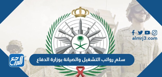 سلم رواتب التشغيل والصيانة بوزارة الدفاع 1445