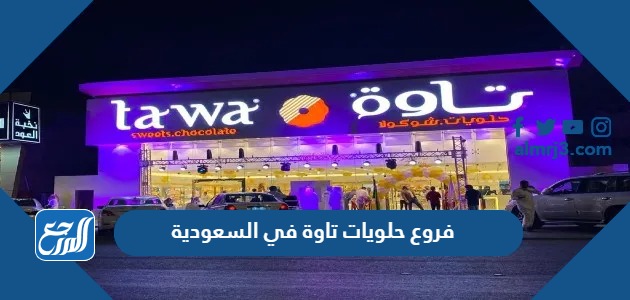 فروع حلويات تاوة في السعودية 1445