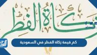 كم قيمة زكاة الفطر في السعودية 2025 كم قيمة زكاة الفطر في السعودية 2025