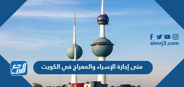 متى إجازة الإسراء والمعراج 2024 في الكويت