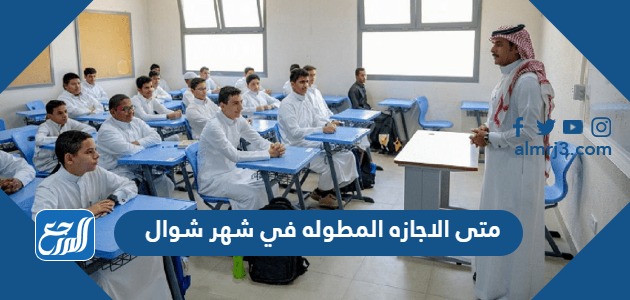 متى الاجازه المطوله في شهر شوال 1445