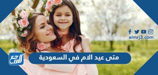متى عيد الام 2024 في السعودية