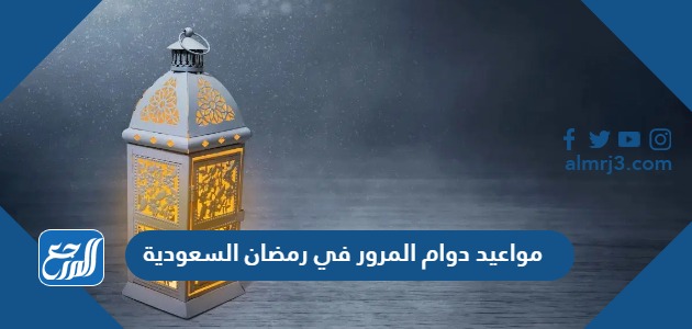 مواعيد دوام المرور في رمضان السعودية 1445