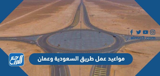 مواعيد عمل طريق السعودية وعمان