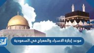 موعد إجازة الاسراء والمعراج 2024 في السعودية