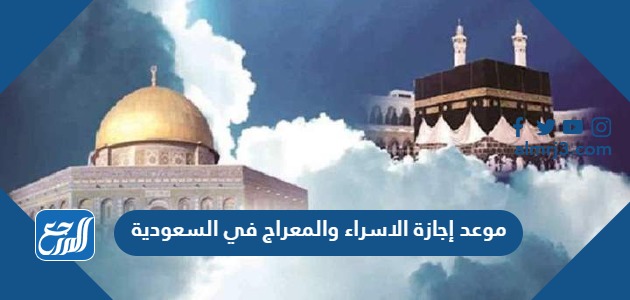 موعد إجازة الاسراء والمعراج 2024 في السعودية