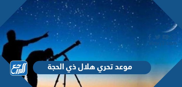 موعد تحري هلال ذي الحجة 1445 وموعد عيد الأضحى 1445 فلكيا