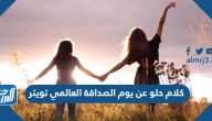 كلام حلو عن يوم الصداقة العالمي تويتر 2025