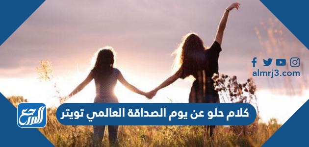كلام حلو عن يوم الصداقة العالمي تويتر