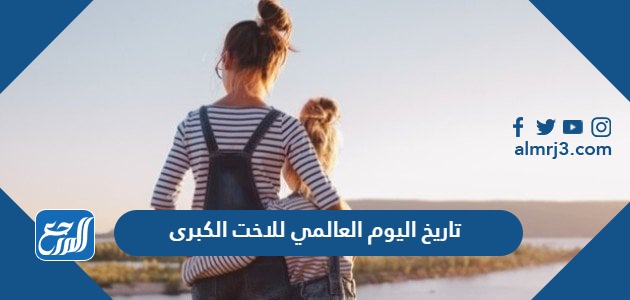 تاريخ اليوم العالمي للاخت الكبرى
