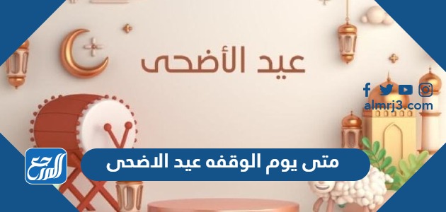 متى يوم الوقفه عيد الاضحى 2024