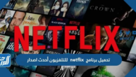 تحميل برنامج netflix للتلفزيون أحدث اصدار 2025
