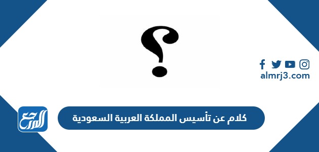 كلام عن تأسيس المملكة العربية السعودية