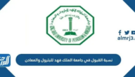 نسب القبول في جامعة الملك فهد للبترول والمعادن 1447