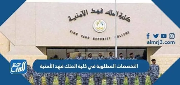 التخصصات المطلوبة في كلية الملك فهد الأمنية