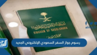 رسوم جواز السفر السعودي الإلكتروني الجديد 1446