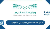 ما هي تخصصات الثانوي الجديدة في السعودية 1447