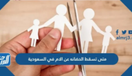 متى تسقط الحضانه عن الام في السعودية 2025