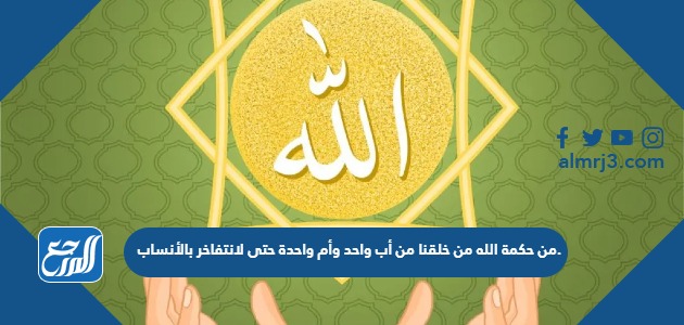 من حكمة الله من خلقنا من أب واحد وأم واحدة حتى لانتفاخر بالأنساب.