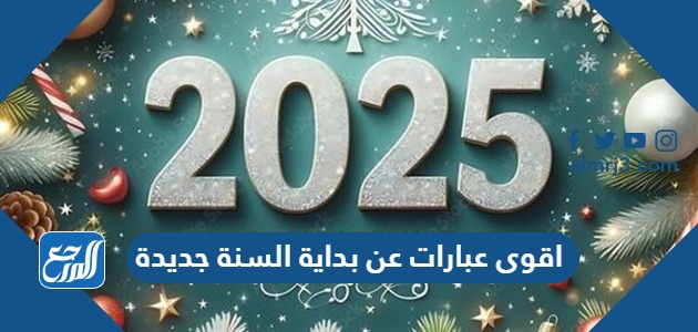 اقوى عبارات عن بداية السنة جديدة 2025 كلمات عن رأس السنة الميلادية
